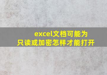 excel文档可能为只读或加密怎样才能打开