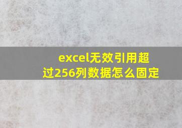 excel无效引用超过256列数据怎么固定