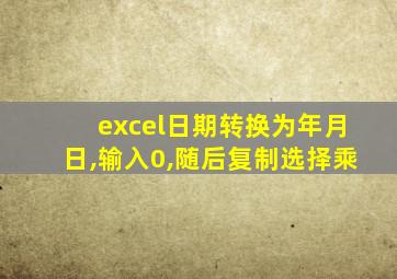 excel日期转换为年月日,输入0,随后复制选择乘