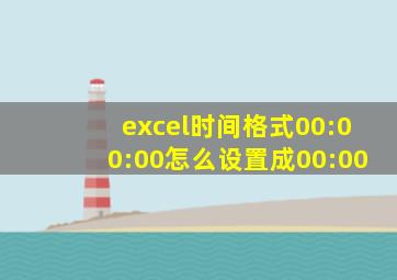 excel时间格式00:00:00怎么设置成00:00