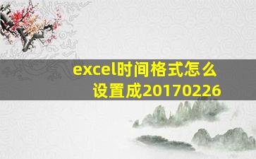 excel时间格式怎么设置成20170226