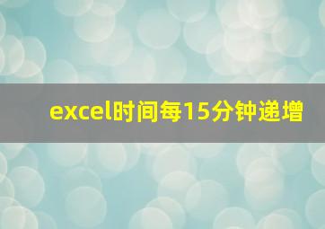 excel时间每15分钟递增