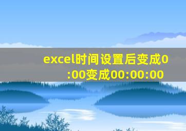 excel时间设置后变成0:00变成00:00:00