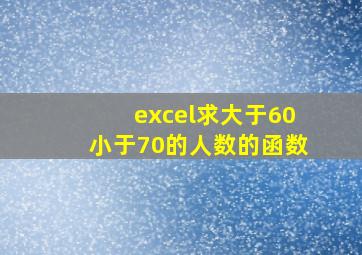 excel求大于60小于70的人数的函数