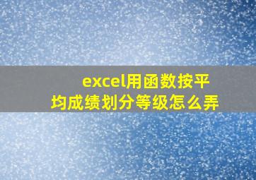 excel用函数按平均成绩划分等级怎么弄