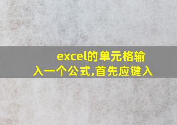 excel的单元格输入一个公式,首先应键入