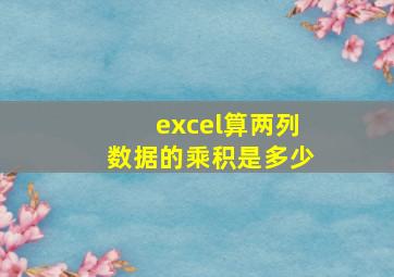 excel算两列数据的乘积是多少