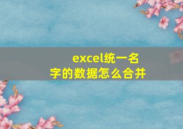 excel统一名字的数据怎么合并