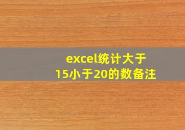 excel统计大于15小于20的数备注