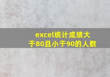 excel统计成绩大于80且小于90的人数