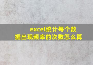 excel统计每个数据出现频率的次数怎么算