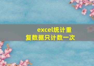 excel统计重复数据只计数一次