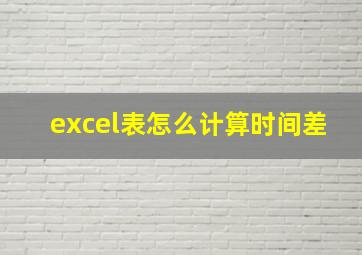 excel表怎么计算时间差