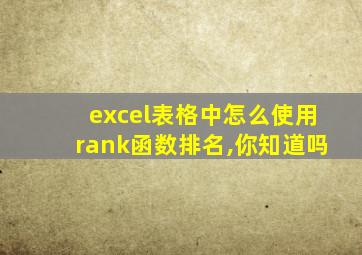 excel表格中怎么使用rank函数排名,你知道吗