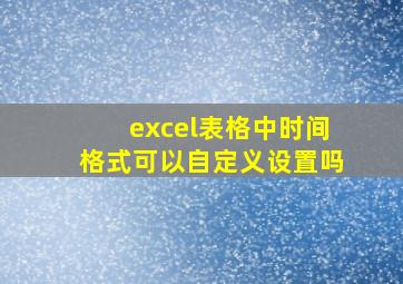 excel表格中时间格式可以自定义设置吗