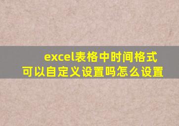 excel表格中时间格式可以自定义设置吗怎么设置