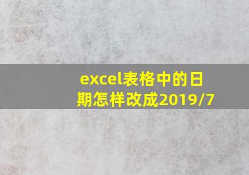 excel表格中的日期怎样改成2019/7