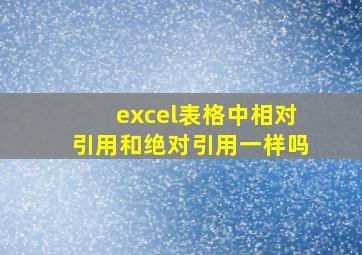 excel表格中相对引用和绝对引用一样吗