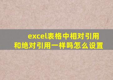 excel表格中相对引用和绝对引用一样吗怎么设置