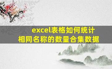 excel表格如何统计相同名称的数量合集数据