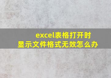 excel表格打开时显示文件格式无效怎么办