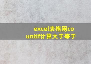 excel表格用countif计算大于等于