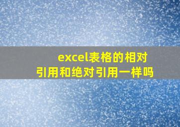 excel表格的相对引用和绝对引用一样吗