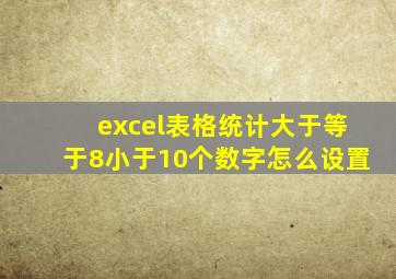 excel表格统计大于等于8小于10个数字怎么设置