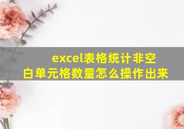 excel表格统计非空白单元格数量怎么操作出来