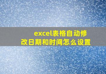 excel表格自动修改日期和时间怎么设置