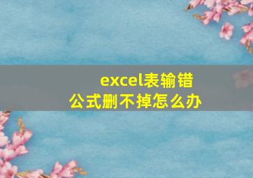 excel表输错公式删不掉怎么办