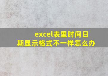 excel表里时间日期显示格式不一样怎么办