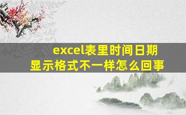 excel表里时间日期显示格式不一样怎么回事