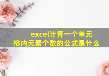 excel计算一个单元格内元素个数的公式是什么