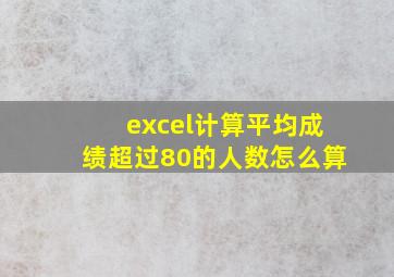 excel计算平均成绩超过80的人数怎么算