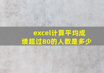 excel计算平均成绩超过80的人数是多少