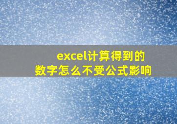 excel计算得到的数字怎么不受公式影响