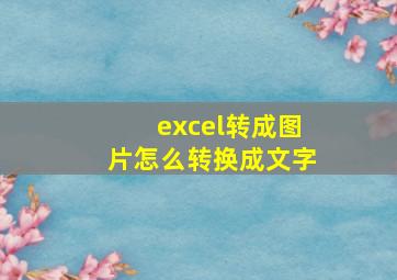 excel转成图片怎么转换成文字