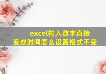 excel输入数字直接变成时间怎么设置格式不变