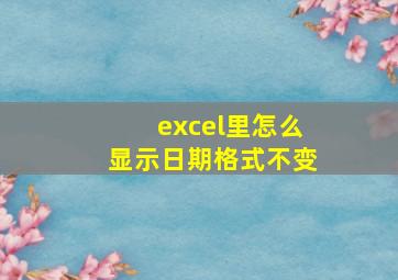 excel里怎么显示日期格式不变