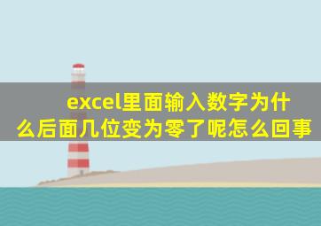 excel里面输入数字为什么后面几位变为零了呢怎么回事