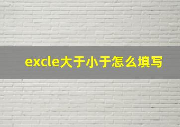 excle大于小于怎么填写