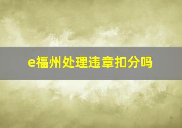 e福州处理违章扣分吗