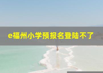 e福州小学预报名登陆不了