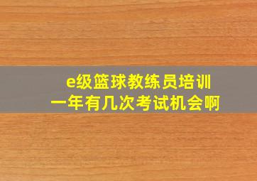 e级篮球教练员培训一年有几次考试机会啊