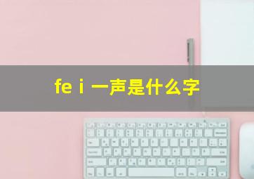 feⅰ一声是什么字