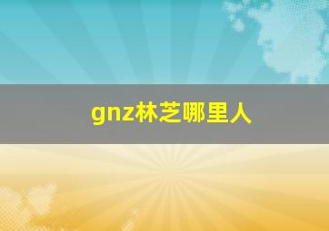 gnz林芝哪里人