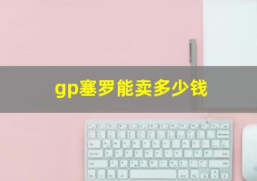 gp塞罗能卖多少钱