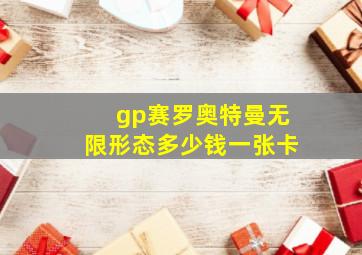 gp赛罗奥特曼无限形态多少钱一张卡