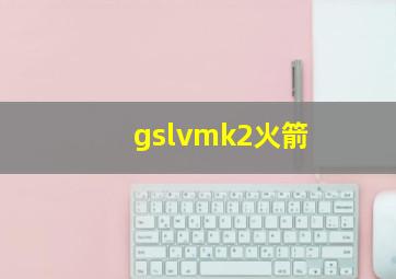 gslvmk2火箭